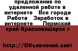 предложение по удаленной работе в интернете - Все города Работа » Заработок в интернете   . Пермский край,Красновишерск г.